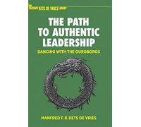 The Path to Authentic Leadership: Dancing with the Ouroboros (The Palgrave Kets de Vries Library)