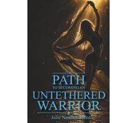 The Path To Becoming An Untethered Warrior: Transform Trauma, Loss, and Adversity into Strength, Wisdom, and the Courage to Create the Life You Choose