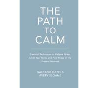 The Path to Calm: Techniques to Relieve Stress, Stop Negative Spirals, Declutter Your Mind, and Focus on the Present