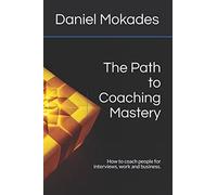 The Path to Coaching Mastery: How to coach people for interviews, work and business.