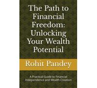 The Path to Financial Freedom: Unlocking Your Wealth Potential: A Practical Guide to Financial Independence and Wealth Creation