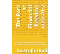 The Path to Financial Freedom with AI: Harnessing Artificial Intelligence to Build Passive Income Systems in the Digital Age