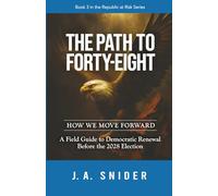 THE PATH TO FORTY-EIGHT : HOW WE MOVE FORWARD: A Field Guide to Democratic Renewal Before the 2028 Election: 3 (The Republic at Risk Series)
