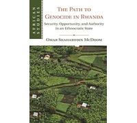 The Path to Genocide in Rwanda: Security, Opportunity, and Authority in an Ethnocratic State: 152 (African Studies, Series Number 152)