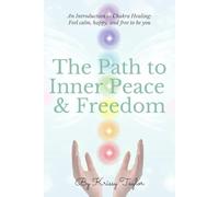 The Path to Inner Peace and Freedom: An Introduction to Chakra Healing: Feel calm, happy, and free to be you