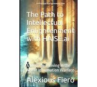 The Path to Intellectual Enlightenment with HAISE.ai: A Guide to Thriving in the Age of Information Warfare (Intellectual Enlightenment Book Series)