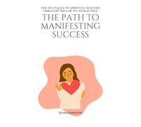 The Path to Manifesting Success: The six stages to spiritual mastery through the Law of Attraction