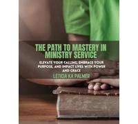 The Path to Mastery in Ministry Service: Elevate Your Calling, Embrace Your Purpose, and Impact Lives with Power and Grace