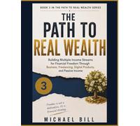 The Path To Real Wealth: Building Multiple Income Streams for Financial Freedom Through Business, Freelancing, Digital Products, and Passive Income (The Path to Real Wealth Series)