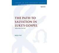 The Path to Salvation in Luke's Gospel: What Must We Do?: 607 (The Library of New Testament Studies)