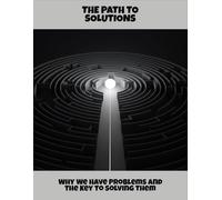 The Path To Solutions: Why We Have Problems And The Key To Solving Them