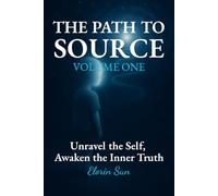 THE PATH TO SOURCE: Unravel the Self, Awaken the Inner Truth