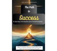 The Path to Success. A journey of evolution and transformation.: How to achieve success and fulfill your life’s dreams by shaping yourself.
