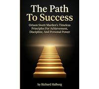 The Path To Success.Orison Swett Marden’s Timeless Principles For Achievement, Discipline, And Personal Power: Orison Swett Marden’s Timeless ... Personal Power (The Success Legacy Series)