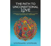 The Path to Unconditional Love: Lessons in Heart-Centered Living from our Animal Teachers