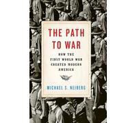 The Path to War: How the First World War Created Modern America – Oxford University Press