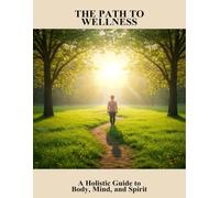 The Path To Wellness: A Holistic Guide To Body, Mind, And Spirit