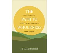 The Path to Wholeness: Managing Emotions, Finding Healing, and Becoming Our Best Selves