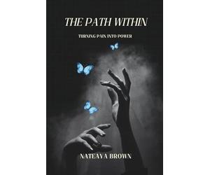 The Path Within: Turning Pain Into Power: A Guide to Healing,Faith,and Reclaiming Your Peace