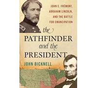 The Pathfinder and the President: John C. Frémont, Abraham Lincoln, and the Battle for Emancipation