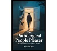 The Pathological People Pleaser: Break Free from Chronic Approval Seeking, Reclaim Your Voice, and Stop Putting Everyone First-A Healing Guide to Setting Boundaries and Prioritizing Yourself