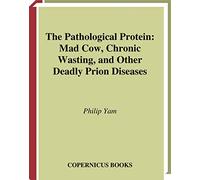 The Pathological Protein: Mad Cow, Chronic Wasting, and Other Deadly Prion Diseases
