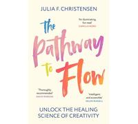 The Pathway to Flow : Unlock the Healing Science of Creativity