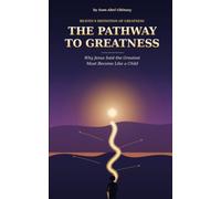 THE PATHWAY TO GREATNESS: Why Jesus Said the Greatest Must Become Like a Child