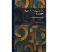 The Pathway to Reality: Being the Gifford Lectures Delivered in the University of St. Andrews, 1902-1904