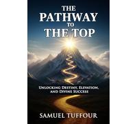 THE PATHWAY TO THE TOP: Unlocking Destiny, Elevation, and Divine Success