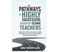 The Pathways of Highly Successful Global Teachers: A Handbook for 21st Century Educators Revealing the Wisdom and Success Formular of 23 Global Teachers Across 20 Countries
