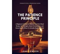 The Patience Principle: A Beginner's System to Choose Your First Mead Recipe, Get Through a Stuck Fermentation, and Know Exactly When It's Actually Ready to Drink (Fermentation & Preserving Guides)