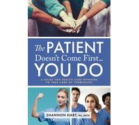 The Patient Doesn't Come First...YOU DO: A Guide for Health Care Workers to Take Care of Themselves