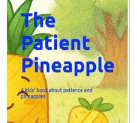 The Patient Pineapple: A kids’ book about patience and pineapples
