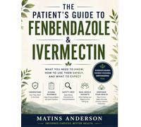 The Patient’s Guide to Fenbendazole & Ivermectin: A Clear Step-by-Step Guide to Uses, Safety, Dosage Awareness, and Current Research