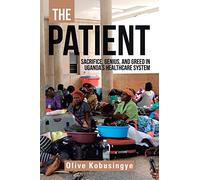 The Patient: Sacrifice, genius, and greed in Uganda?s healthcare system