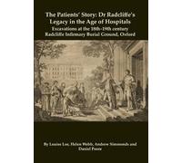 The Patients’ Story: Dr Radcliffe's Legacy in the Age of Hospitals - Excavations at the 18th-19th Century Radcliffe - Infirmary Burial Ground, Oxford: 32 (Oxford Archaeology Monograph)