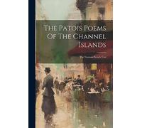 The Patois Poems Of The Channel Islands: The Norman-french Text