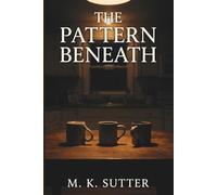 The Pattern Beneath: A Psychological Paranormal Horror Novel of Pattern, Memory, and Reality Slipping Out of Place in a House That Knows What Happens Next