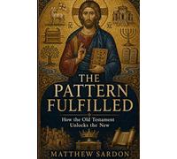 The Pattern Fulfilled: How the Old Testament Unlocks the New