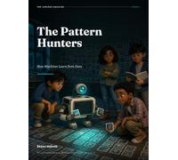 The Pattern Hunters - 2: How Machines Learn from Data: An Illustrated Guide to Artificial Intelligence for Ages 12-18 (The Curious Machine)