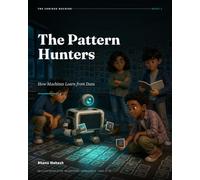 The Pattern Hunters: How Machines Learn from Data: An Illustrated Guide to Artificial Intelligence for Ages 12-18 (The Curious Machine)