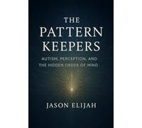 The Pattern Keepers: Autism, Perception, and the Hidden Order of Mind: 2 (The Hidden Archetypes)