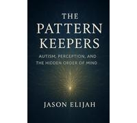 The Pattern Keepers: Autism, Perception, and the Hidden Order of Mind (The Hidden Archetypes)