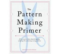 The Pattern Making Primer: All You Need to Know About Designing, Adapting, & Customizing Sewing Patterns