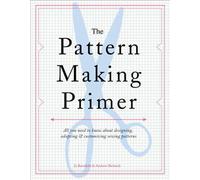 The Pattern Making Primer: All You Need to Know about Designing, Adapting, and C
