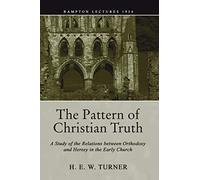 The Pattern of Christian Truth: A Study in the Relations Between Orthodoxy and Heresy in the Early Church (Bampton Lectures)