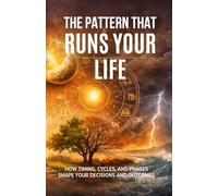 The Pattern That Runs Your Life: How Timing, Cycles, and Phases Shape Your Decisions and Outcomes