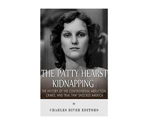 The Patty Hearst Kidnapping: The History of the Controversial Abduction, Crimes, and Trial that Shocked America
