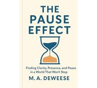 The Pause Effect: Finding Clarity, Presence, and Peace in a World That Won't Stop